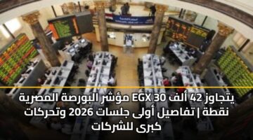 mshr albwrsh almsryh egx 30 ytjawz 42 alf nqth tfasyl awla jlsat 2026 wthrkat kbra llshrkat