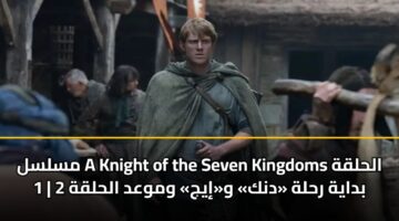 mslsl a knight of the seven kingdoms alhlqh 1 bdayh rhlh dnk wiyj wmwad alhlqh 2 3