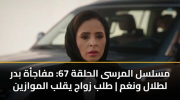 mslsl almrsa alhlqh 67 mfajah bdr ltlal wnghm tlb zwaj yqlb almwazyn