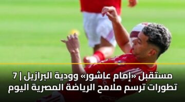 mstqbl imam aashwr wwdyh albrazyl 7 ttwrat trsm mlamh alryadh almsryh alywm