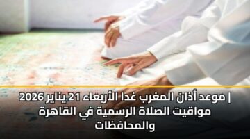 mwad adhan almghrb ghda alarbaaa 21 ynayr 2026 mwaqyt alslah alrsmyh fy alqahrh walmhafzat