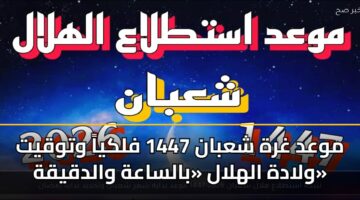mwad ghrh shaban 1447 flkya wtwqyt wladh alhlal balsaah waldqyqh