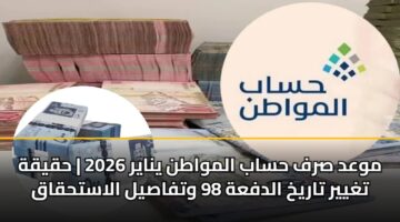 mwad srf hsab almwatn ynayr 2026 hqyqh tghyyr tarykh aldfah 98 wtfasyl alasthqaq