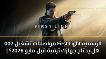 mwasfat tshghyl 007 first light alrsmyh hl yhtaj jhazk trqyh qbl mayw 2026