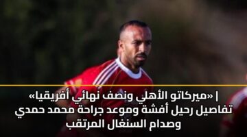 myrkatw alahly wnsf nhay afryqya tfasyl rhyl afshh wmwad jrahh mhmd hmdy wsdam alsnghal almrtqb 1