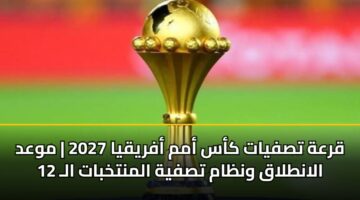 qrah tsfyat kas amm afryqya 2027 mwad alantlaq wnzam tsfyh almntkhbat al 12 3