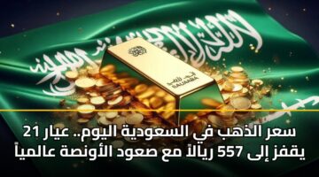 sar aldhhb fy alsawdyh alywm. ayar 21 yqfz ila 557 ryala ma sawd alawnsh aalmya