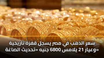 sar aldhhb fy msr ysjl qfzh tarykhyh wayar 21 ylams 6800 jnyh thdyth alsaghh