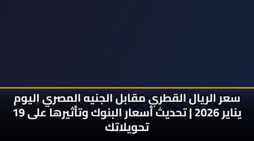 sar alryal alqtry mqabl aljnyh almsry alywm 19 ynayr 2026 thdyth asaar albnwk wtathyrha ala thwylatk