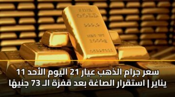 sar jram aldhhb ayar 21 alywm alahd 11 ynayr astqrar alsaghh bad qfzh al 73 jnyha
