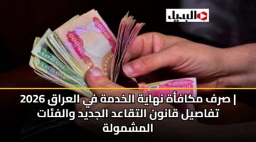 srf mkafah nhayh alkhdmh fy alaraq 2026 tfasyl qanwn altqaad aljdyd walfat almshmwlh 3