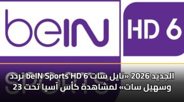 trdd bein sports hd 6 aljdyd 2026 nayl sat wshyl sat lmshahdh kas aasya tht 23 3