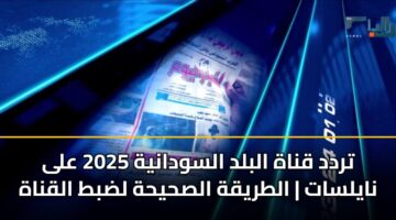 trdd qnah albld alswdanyh 2025 ala naylsat altryqh alshyhh ldbt alqnah