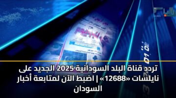 trdd qnah albld alswdanyh 2025 aljdyd ala naylsat 12688 adbt alaan lmtabah akhbar alswdan