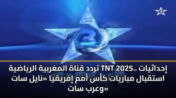 trdd qnah almghrbyh alryadyh tnt 2025. ihdathyat astqbal mbaryat kas amm ifryqya nayl sat warb sat 3