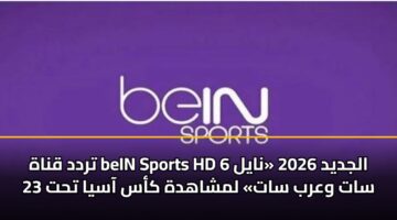 trdd qnah bein sports hd 6 aljdyd 2026 nayl sat warb sat lmshahdh kas aasya tht 23 1
