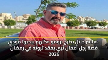 yasr jlal ytrh brwmw klhm byhbwa mwdy. qsh rjl aamal thry yfqd thrwth fy rmdan 2026