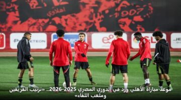 mwad mbarah alahly wzd fy aldwry almsry 2025 2026. trtyb alfryqyn wmlab allqaa