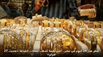 sar ayar 24 alywm fy msr. aala qymh lldhhb bmhlat alsaghh thdyth 27 fbrayr