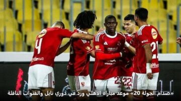 sdam aljwlh 20 mwad mbarah alahly wzd fy dwry nayl walqnwat alnaqlh