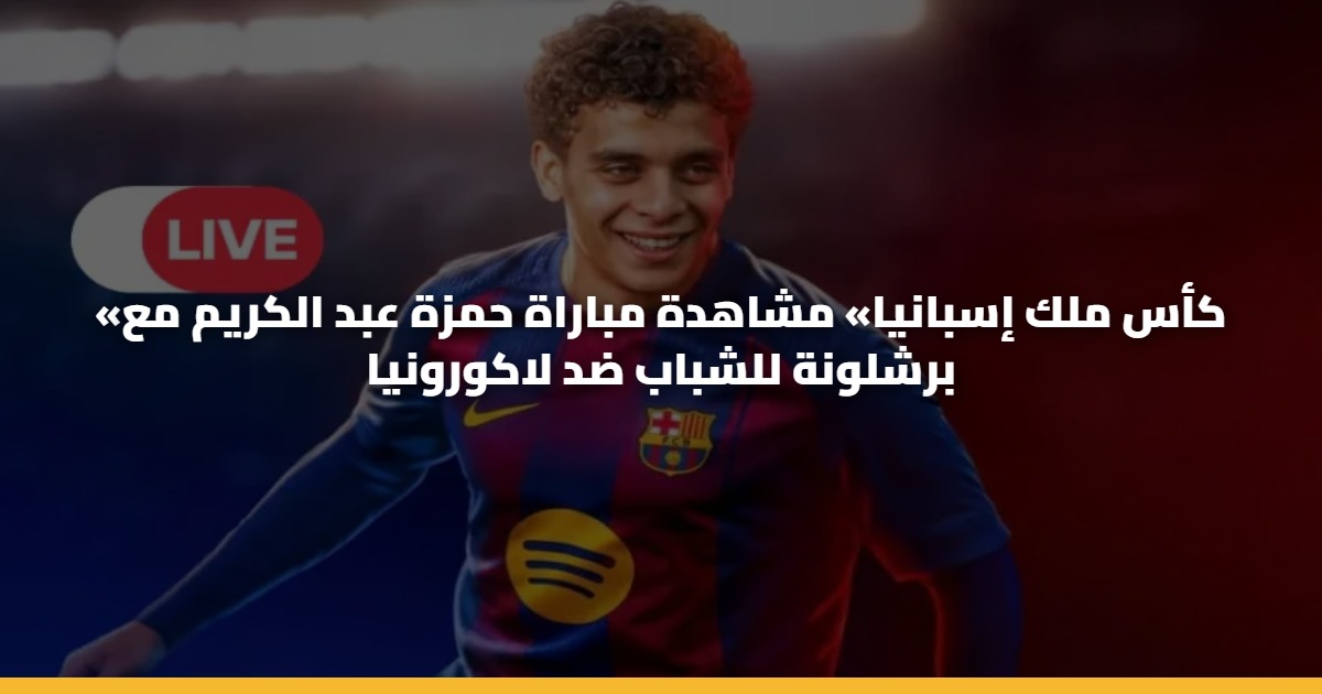 «كأس ملك إسبانيا» مشاهدة مباراة حمزة عبد الكريم مع برشلونة للشباب ضد لاكورونيا