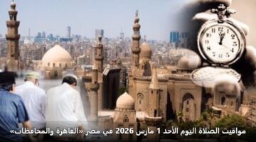 mwaqyt alslah alywm alahd 1 mars 2026 fy msr alqahrh walmhafzat
